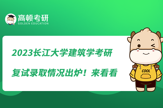 2023长江大学建筑学考研复试录取情况出炉！来看看